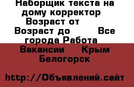 Наборщик текста на дому,корректор › Возраст от ­ 18 › Возраст до ­ 40 - Все города Работа » Вакансии   . Крым,Белогорск